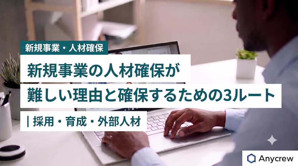 新規事業の人材確保が難しい理由と確保するための3ルート｜採用・育成・外部人材
